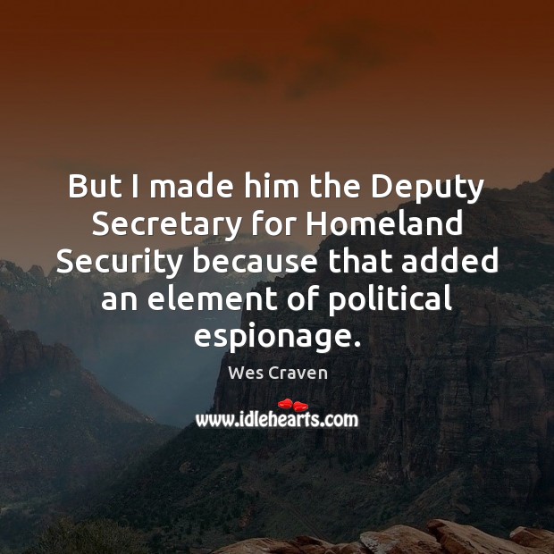 But I made him the Deputy Secretary for Homeland Security because that Wes Craven Picture Quote