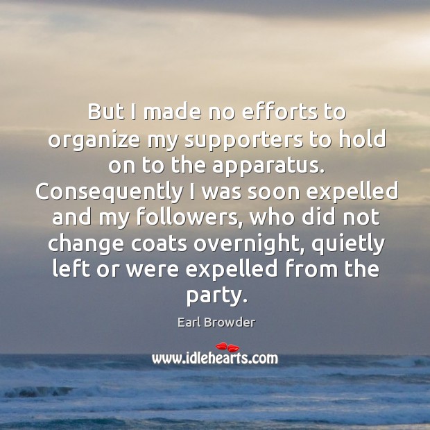 But I made no efforts to organize my supporters to hold on to the apparatus. Earl Browder Picture Quote