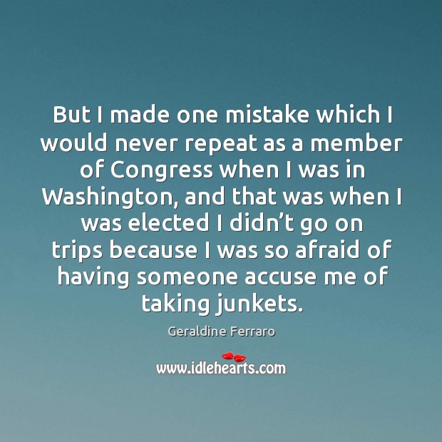 But I made one mistake which I would never repeat as a member of congress when I was in washington Image
