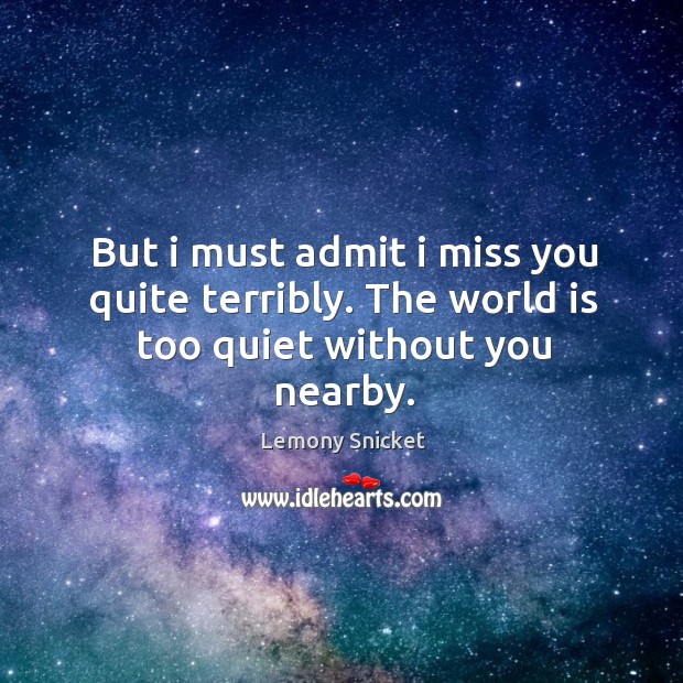 But I must admit I miss you quite terribly. The world is too quiet without you nearby. Miss You Quotes Image