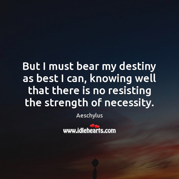 But I must bear my destiny as best I can, knowing well Aeschylus Picture Quote