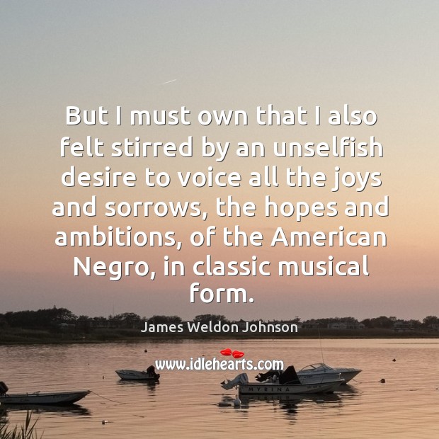 But I must own that I also felt stirred by an unselfish desire to voice all the joys and James Weldon Johnson Picture Quote