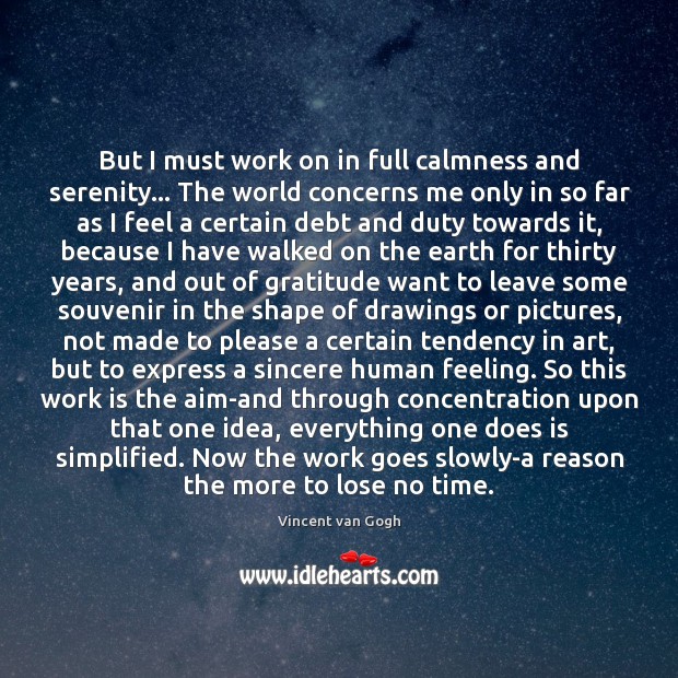 But I must work on in full calmness and serenity… The world Vincent van Gogh Picture Quote