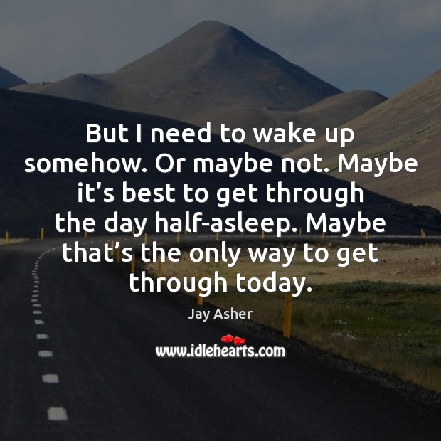 But I need to wake up somehow. Or maybe not. Maybe it’ Jay Asher Picture Quote
