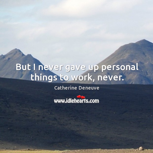 But I never gave up personal things to work, never. Image