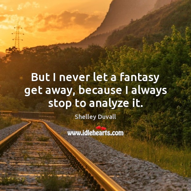 But I never let a fantasy get away, because I always stop to analyze it. Shelley Duvall Picture Quote