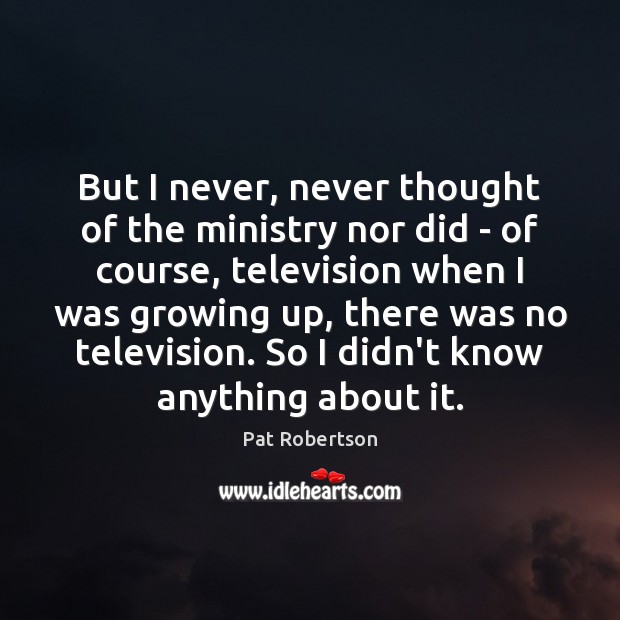 But I never, never thought of the ministry nor did – of Pat Robertson Picture Quote