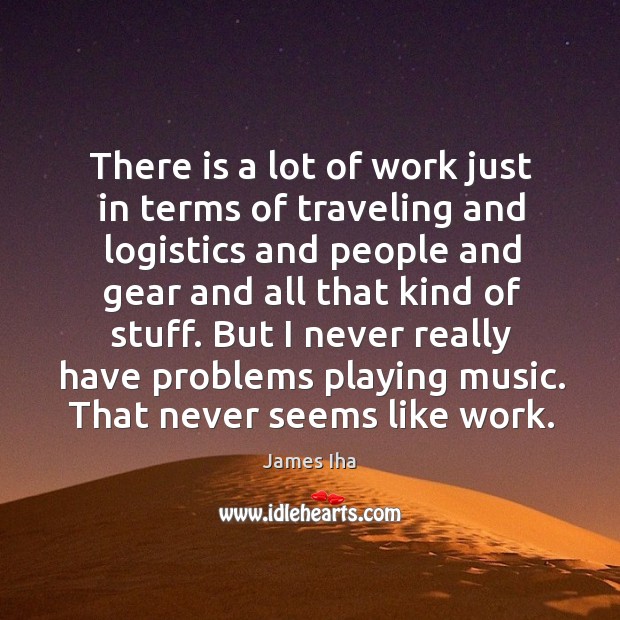 But I never really have problems playing music. That never seems like work. James Iha Picture Quote