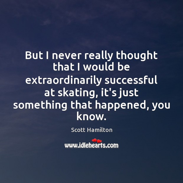 But I never really thought that I would be extraordinarily successful at Scott Hamilton Picture Quote