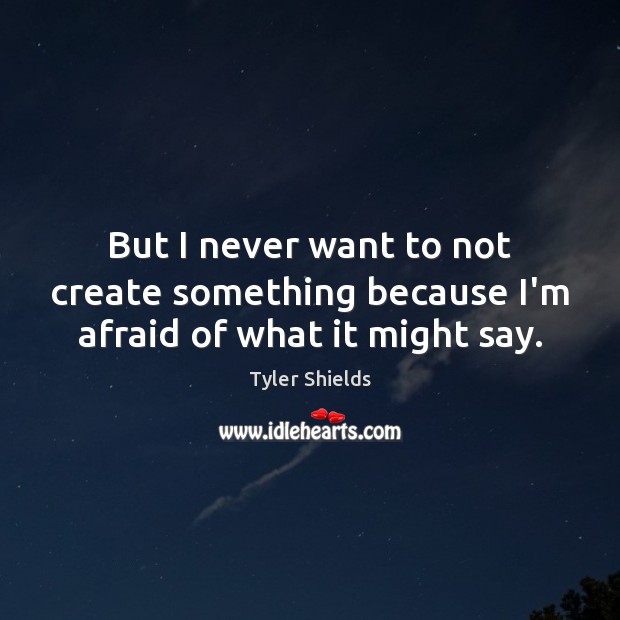 But I never want to not create something because I’m afraid of what it might say. Tyler Shields Picture Quote
