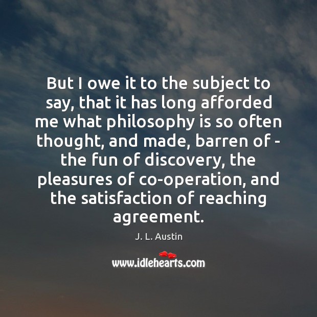 But I owe it to the subject to say, that it has J. L. Austin Picture Quote