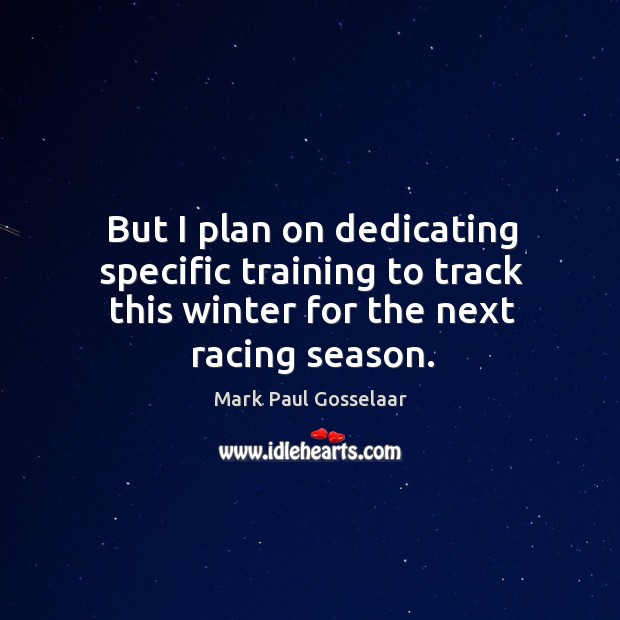 But I plan on dedicating specific training to track this winter for the next racing season. Mark Paul Gosselaar Picture Quote
