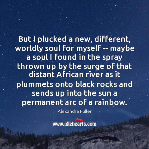 But I plucked a new, different, worldly soul for myself — maybe Alexandra Fuller Picture Quote