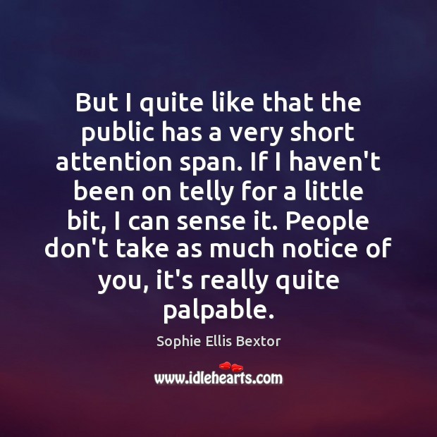 But I quite like that the public has a very short attention Sophie Ellis Bextor Picture Quote