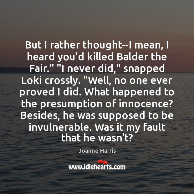 But I rather thought–I mean, I heard you’d killed Balder the Fair.” “ Joanne Harris Picture Quote
