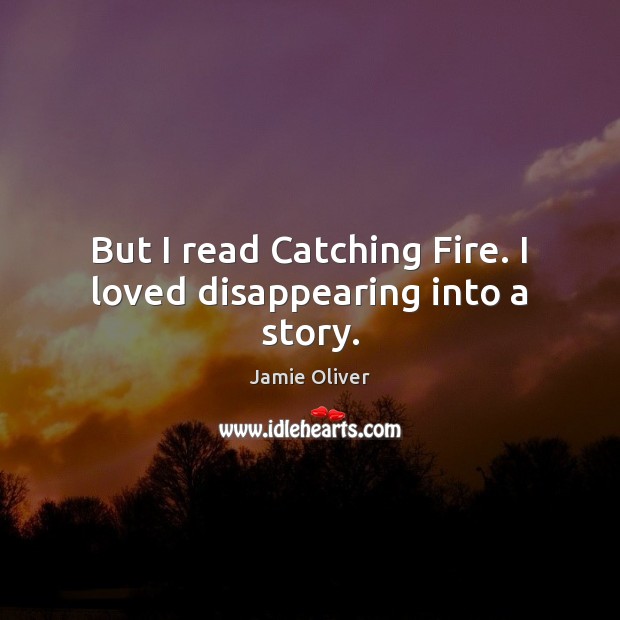 But I read Catching Fire. I loved disappearing into a story. Jamie Oliver Picture Quote
