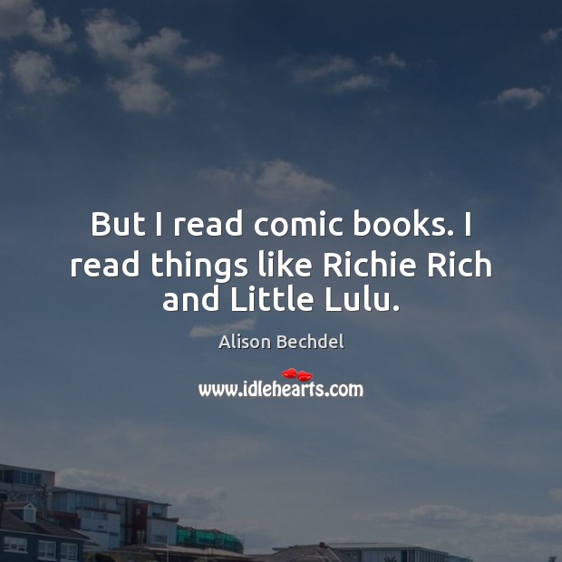But I read comic books. I read things like Richie Rich and Little Lulu. Alison Bechdel Picture Quote