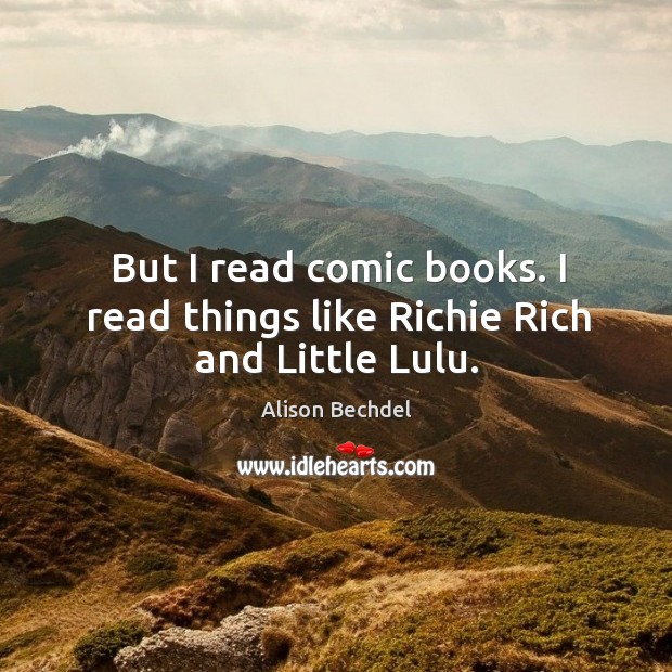 But I read comic books. I read things like richie rich and little lulu. Alison Bechdel Picture Quote