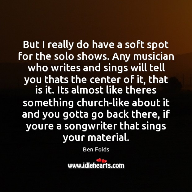 But I really do have a soft spot for the solo shows. Ben Folds Picture Quote