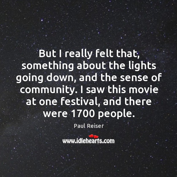 But I really felt that, something about the lights going down, and the sense of community. Paul Reiser Picture Quote