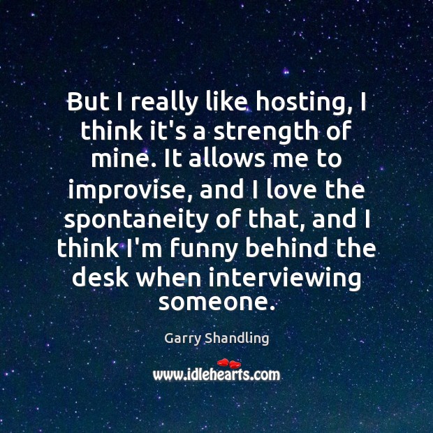 But I really like hosting, I think it’s a strength of mine. Garry Shandling Picture Quote