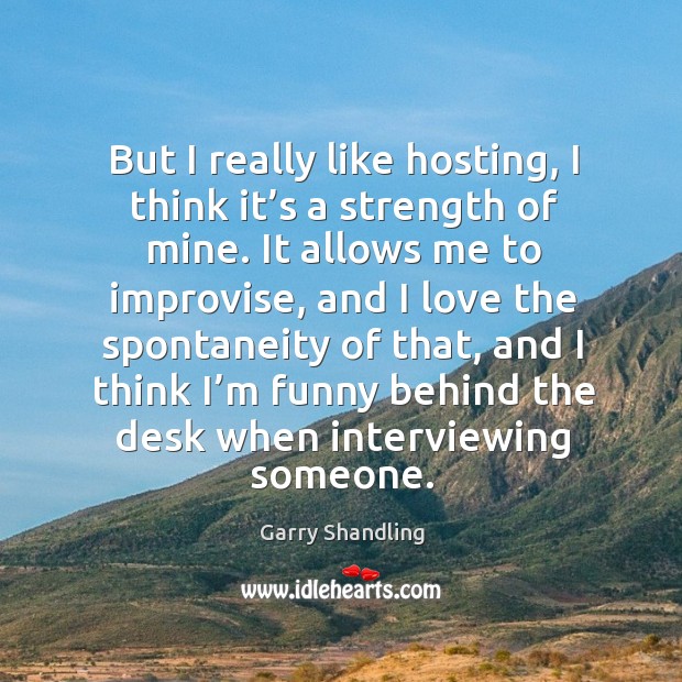 But I really like hosting, I think it’s a strength of mine. It allows me to improvise, and I love Garry Shandling Picture Quote