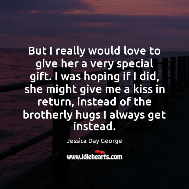 But I really would love to give her a very special gift. Jessica Day George Picture Quote