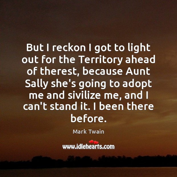 But I reckon I got to light out for the Territory ahead Mark Twain Picture Quote