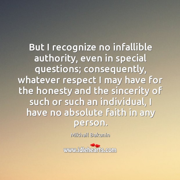 But I recognize no infallible authority, even in special questions; consequently, whatever Mikhail Bakunin Picture Quote