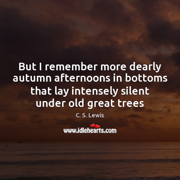 But I remember more dearly autumn afternoons in bottoms that lay intensely C. S. Lewis Picture Quote