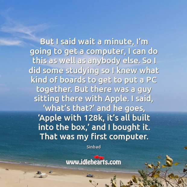 But I said wait a minute, I’m going to get a computer, I can do this as well as anybody else. Sinbad Picture Quote