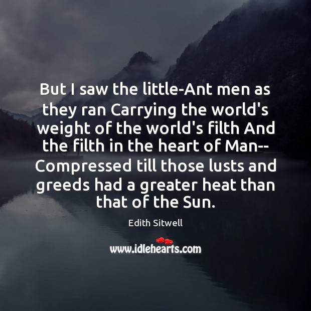 But I saw the little-Ant men as they ran Carrying the world’s Edith Sitwell Picture Quote