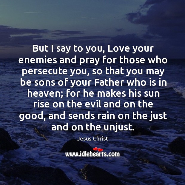 But I say to you, love your enemies and pray for those who persecute you, so that you may Jesus Christ Picture Quote