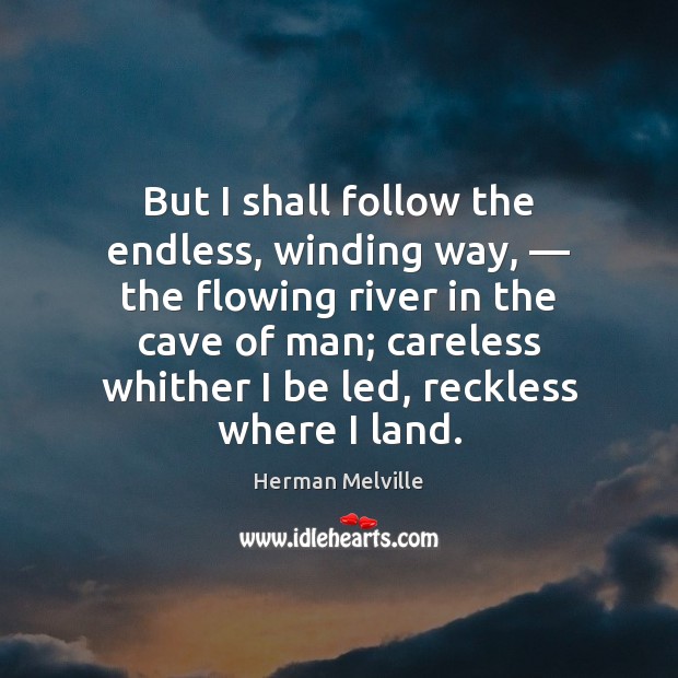But I shall follow the endless, winding way, — the flowing river in Herman Melville Picture Quote