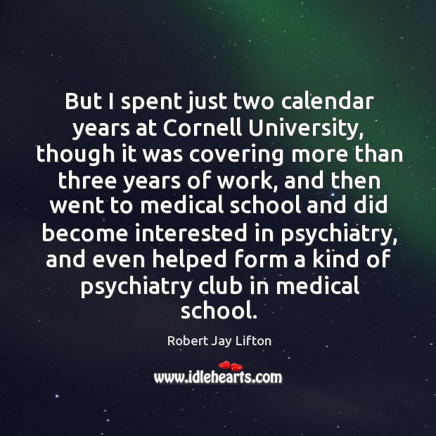 But I spent just two calendar years at cornell university, though it was covering more than three years of work Robert Jay Lifton Picture Quote