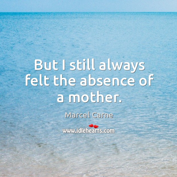But I still always felt the absence of a mother. Marcel Carne Picture Quote