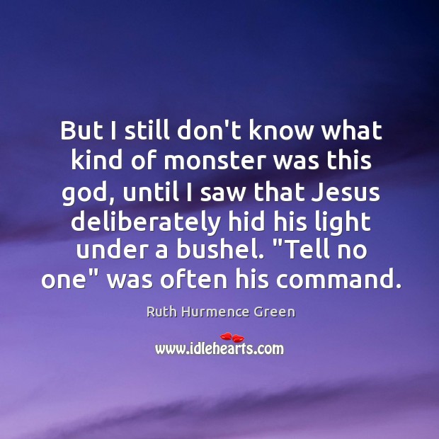 But I still don’t know what kind of monster was this God, Ruth Hurmence Green Picture Quote