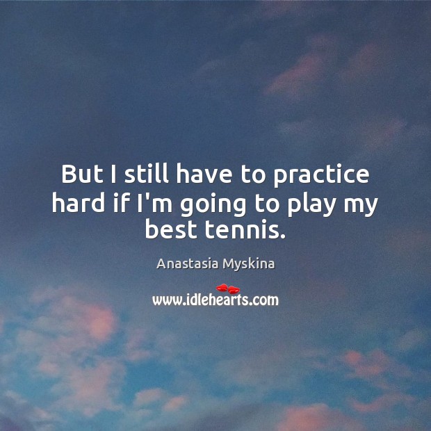 But I still have to practice hard if I’m going to play my best tennis. Image