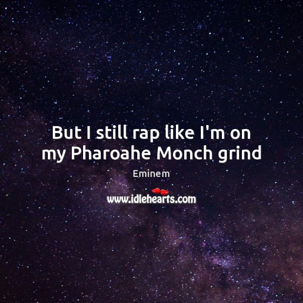 But I still rap like I’m on my Pharoahe Monch grind Eminem Picture Quote