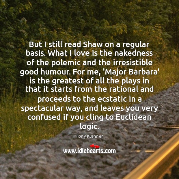 But I still read Shaw on a regular basis. What I love Tony Kushner Picture Quote