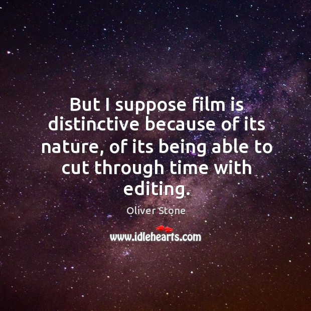 But I suppose film is distinctive because of its nature, of its being able to cut through time with editing. Oliver Stone Picture Quote