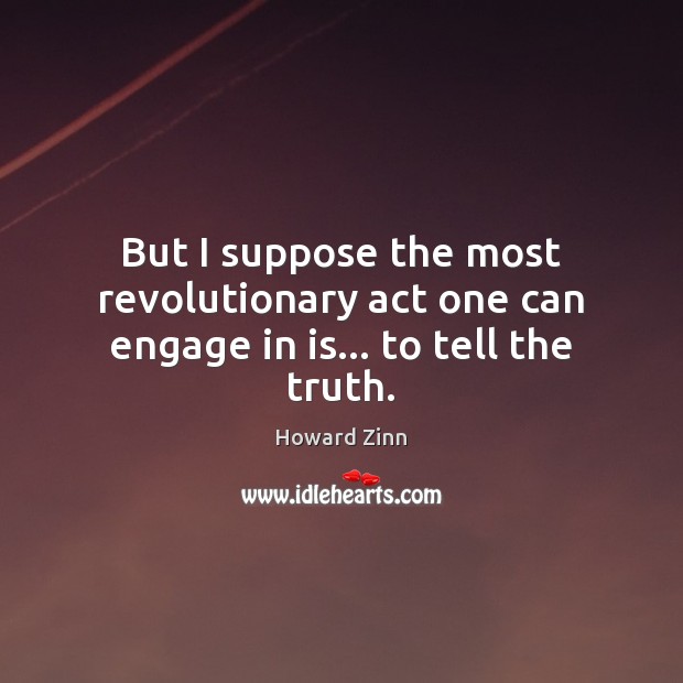 But I suppose the most revolutionary act one can engage in is… to tell the truth. Howard Zinn Picture Quote