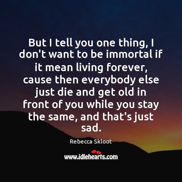 But I tell you one thing, I don’t want to be immortal Rebecca Skloot Picture Quote