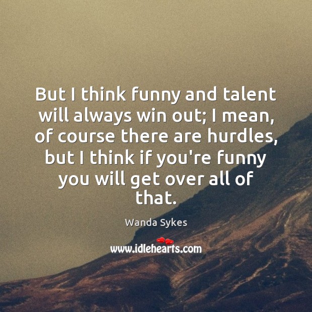 But I think funny and talent will always win out; I mean, Image