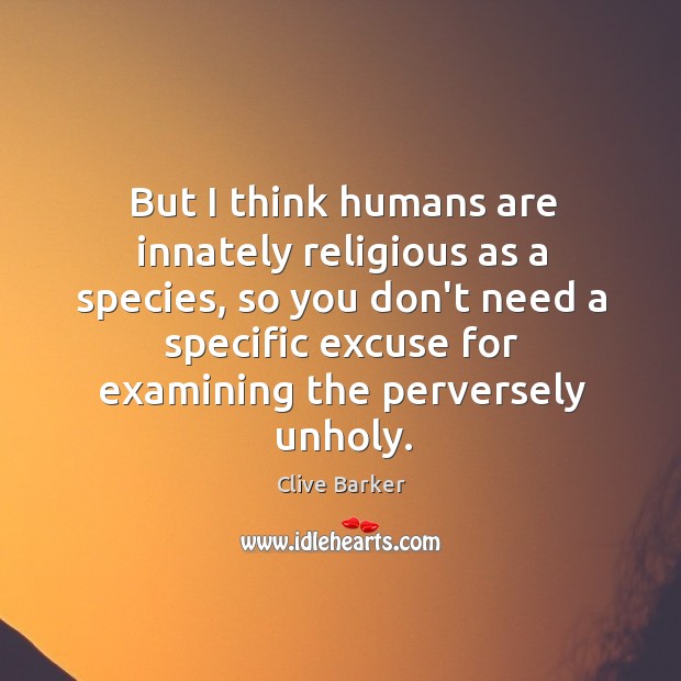 But I think humans are innately religious as a species, so you Clive Barker Picture Quote