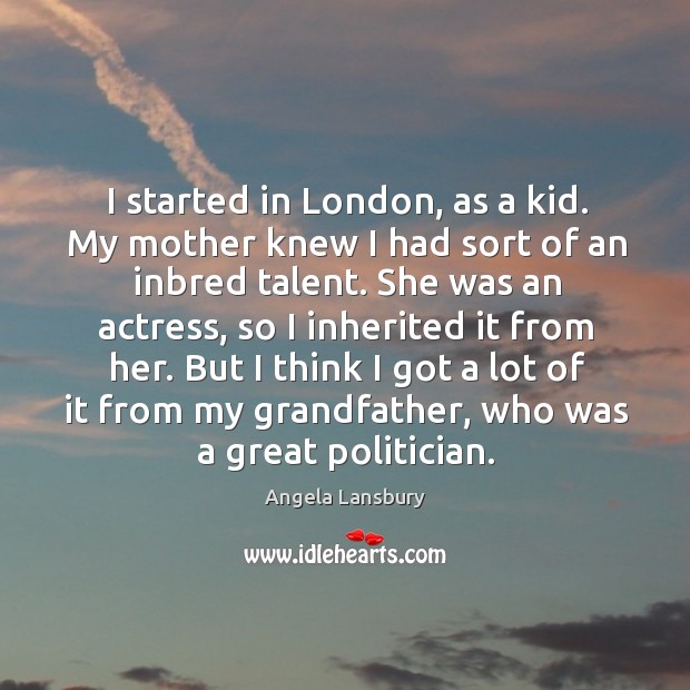 But I think I got a lot of it from my grandfather, who was a great politician. Angela Lansbury Picture Quote