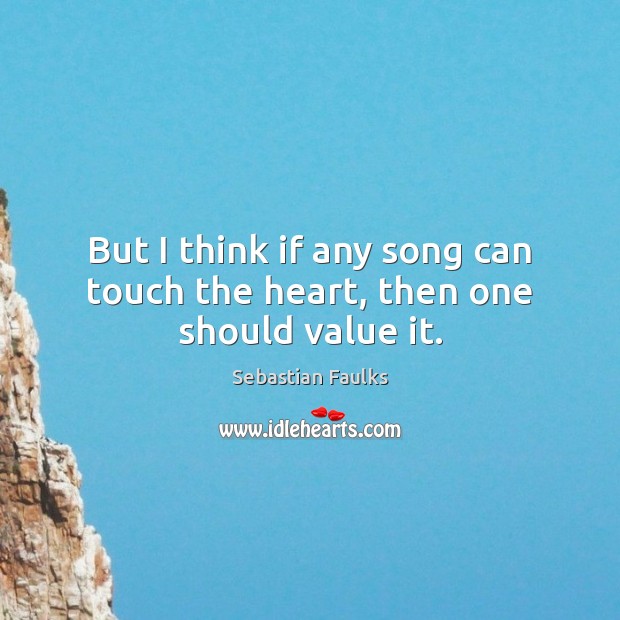 But I think if any song can touch the heart, then one should value it. Image