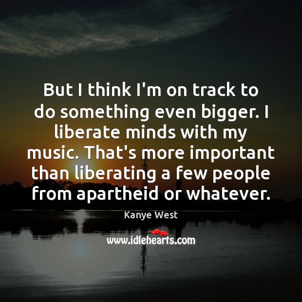 But I think I’m on track to do something even bigger. I Kanye West Picture Quote