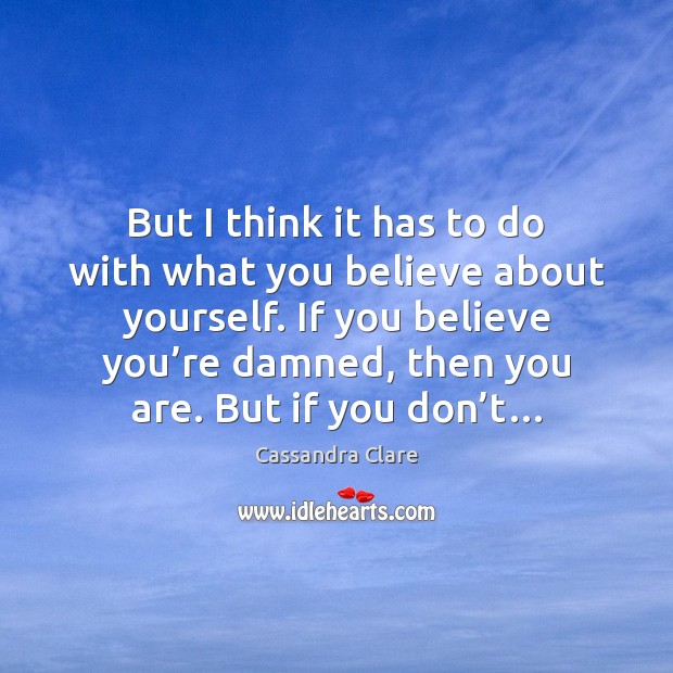 But I think it has to do with what you believe about Cassandra Clare Picture Quote