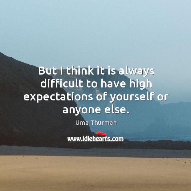 But I think it is always difficult to have high expectations of yourself or anyone else. Uma Thurman Picture Quote